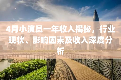 4月小演員一年收入揭秘，行業(yè)現(xiàn)狀、影響因素及收入深度分析