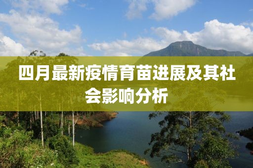 四月最新疫情育苗進(jìn)展及其社會(huì)影響分析