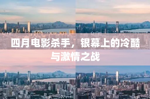 四月電影殺手，銀幕上的冷酷與激情之戰(zhàn)