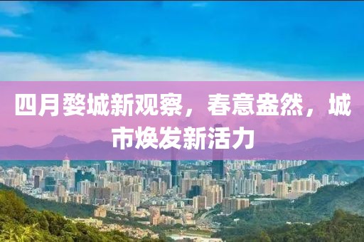 四月婺城新觀察，春意盎然，城市煥發(fā)新活力