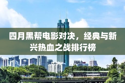 四月黑幫電影對決，經典與新興熱血之戰(zhàn)排行榜