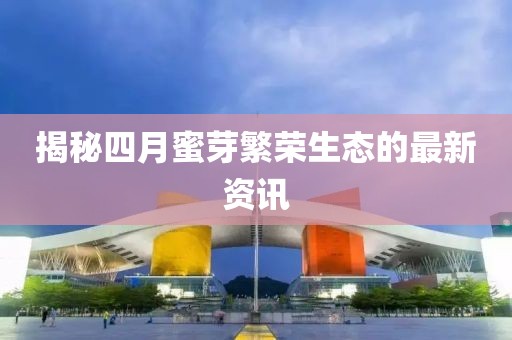 揭秘四月蜜芽繁榮生態(tài)的最新資訊