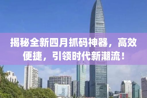 揭秘全新四月抓碼神器，高效便捷，引領(lǐng)時代新潮流！