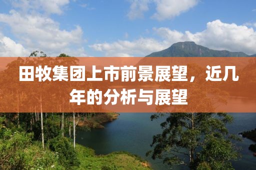 田牧集團(tuán)上市前景展望，近幾年的分析與展望