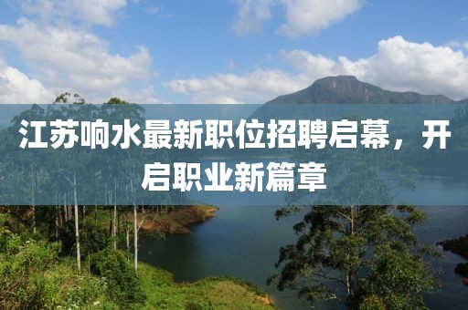 江蘇響水最新職位招聘啟幕，開啟職業(yè)新篇章