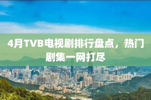 4月TVB電視劇排行盤點，熱門劇集一網(wǎng)打盡