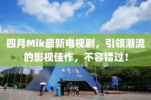 四月Mik最新電視劇，引領潮流的影視佳作，不容錯過！