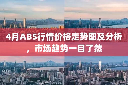 4月ABS行情價格走勢圖及分析，市場趨勢一目了然