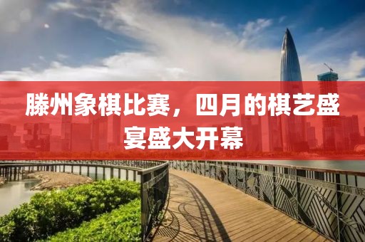 滕州象棋比賽，四月的棋藝盛宴盛大開幕