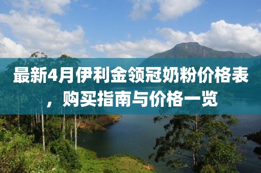 最新4月伊利金領(lǐng)冠奶粉價(jià)格表，購買指南與價(jià)格一覽