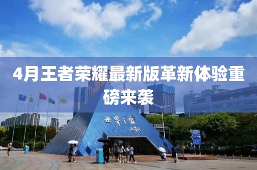 4月王者榮耀最新版革新體驗(yàn)重磅來襲
