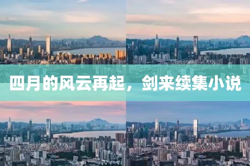 四月的風(fēng)云再起，劍來(lái)續(xù)集小說(shuō)