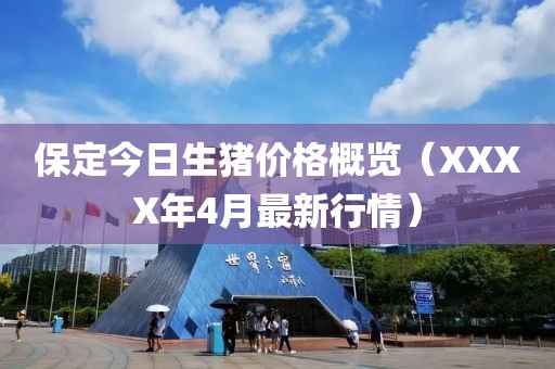 保定今日生豬價格概覽（XXXX年4月最新行情）