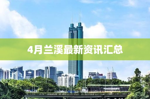 4月蘭溪最新資訊匯總