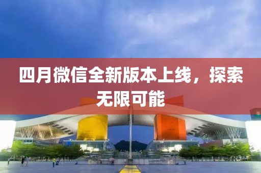 四月微信全新版本上線，探索無(wú)限可能