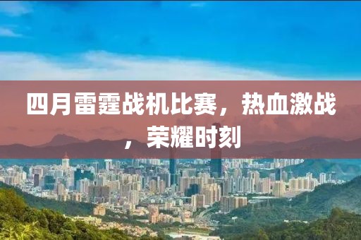 四月雷霆戰(zhàn)機(jī)比賽，熱血激戰(zhàn)，榮耀時(shí)刻