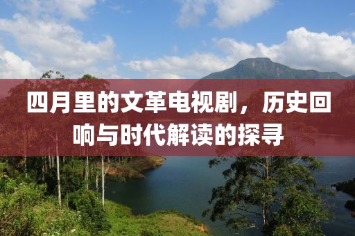 四月里的文革電視劇，歷史回響與時代解讀的探尋