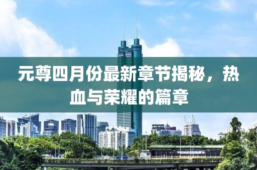 元尊四月份最新章節(jié)揭秘，熱血與榮耀的篇章