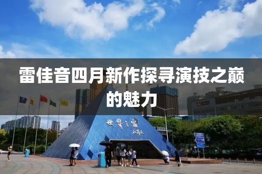 雷佳音四月新作探尋演技之巔的魅力