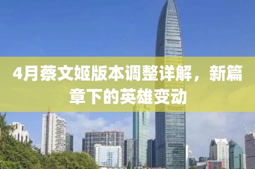 4月蔡文姬版本調(diào)整詳解，新篇章下的英雄變動