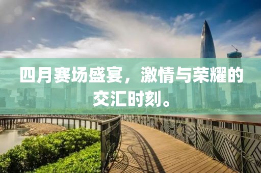 四月賽場盛宴，激情與榮耀的交匯時(shí)刻。
