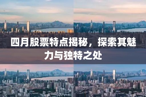 四月股票特點(diǎn)揭秘，探索其魅力與獨(dú)特之處
