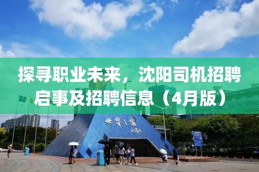 探尋職業(yè)未來，沈陽司機(jī)招聘啟事及招聘信息（4月版）