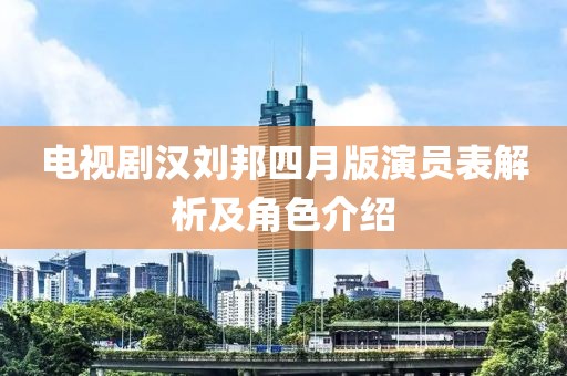 電視劇漢劉邦四月版演員表解析及角色介紹