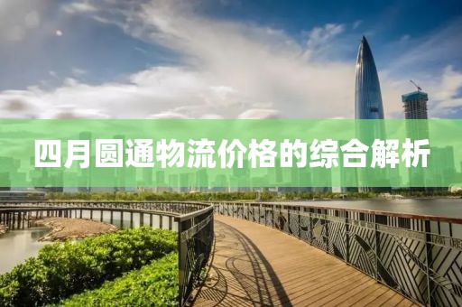 四月圓通物流價格的綜合解析