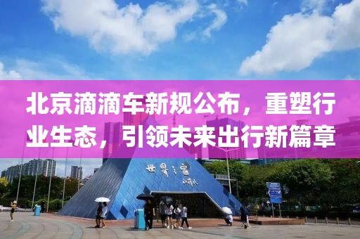 北京滴滴車新規(guī)公布，重塑行業(yè)生態(tài)，引領未來出行新篇章