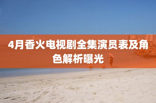 4月香火電視劇全集演員表及角色解析曝光
