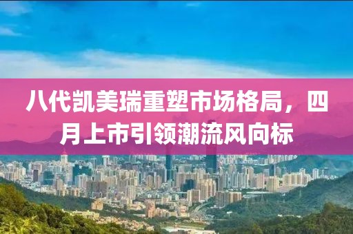八代凱美瑞重塑市場格局，四月上市引領(lǐng)潮流風(fēng)向標(biāo)