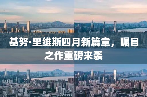 基努·里維斯四月新篇章，矚目之作重磅來(lái)襲