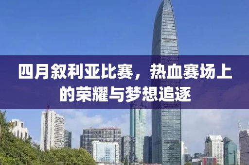 四月敘利亞比賽，熱血賽場(chǎng)上的榮耀與夢(mèng)想追逐