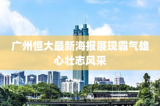 廣州恒大最新海報展現(xiàn)霸氣雄心壯志風(fēng)采
