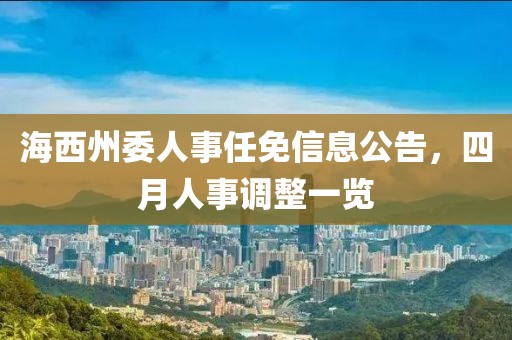 海西州委人事任免信息公告，四月人事調(diào)整一覽