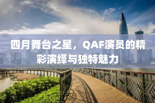 四月舞臺之星，QAF演員的精彩演繹與獨特魅力