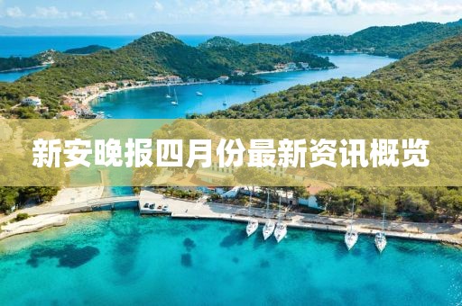 新安晚報(bào)四月份最新資訊概覽