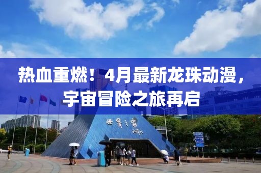 熱血重燃！4月最新龍珠動漫，宇宙冒險之旅再啟
