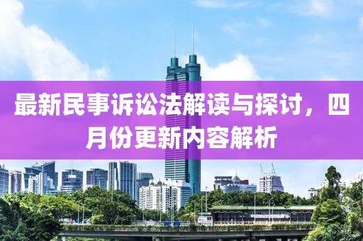 最新民事訴訟法解讀與探討，四月份更新內(nèi)容解析