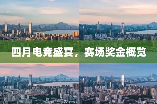 四月電競(jìng)盛宴，賽場(chǎng)獎(jiǎng)金概覽
