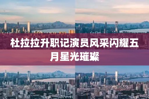 杜拉拉升職記演員風(fēng)采閃耀五月星光璀璨