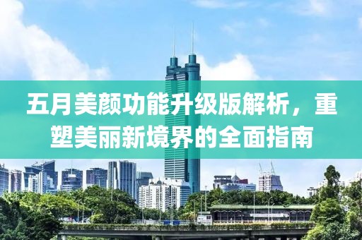五月美顏功能升級版解析，重塑美麗新境界的全面指南