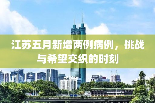 江蘇五月新增兩例病例，挑戰(zhàn)與希望交織的時(shí)刻