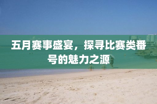 五月賽事盛宴，探尋比賽類番號(hào)的魅力之源