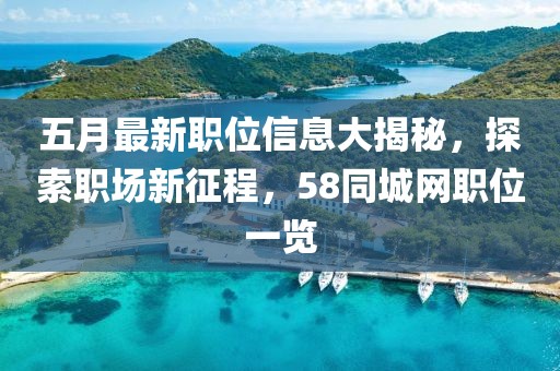 五月最新職位信息大揭秘，探索職場新征程，58同城網(wǎng)職位一覽