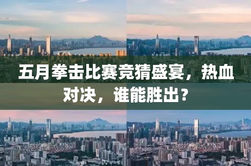 五月拳擊比賽競猜盛宴，熱血對決，誰能勝出？