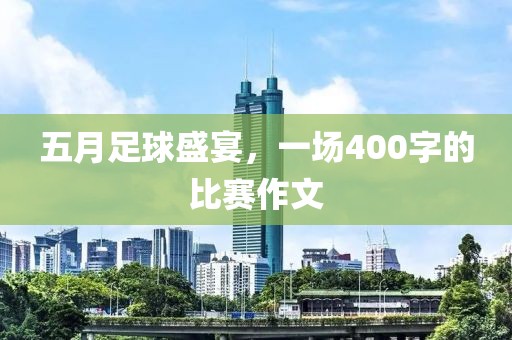 五月足球盛宴，一場(chǎng)400字的比賽作文