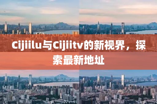 Cijiilu與Cijiitv的新視界，探索最新地址