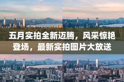 五月實(shí)拍全新邁騰，風(fēng)采驚艷登場，最新實(shí)拍圖片大放送